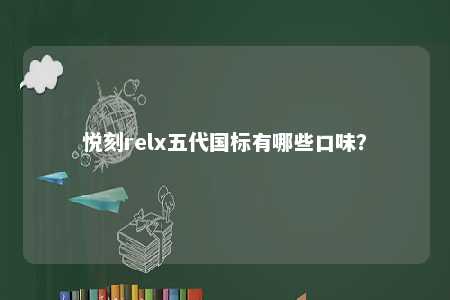悦刻relx五代国标有哪些口味
？ 